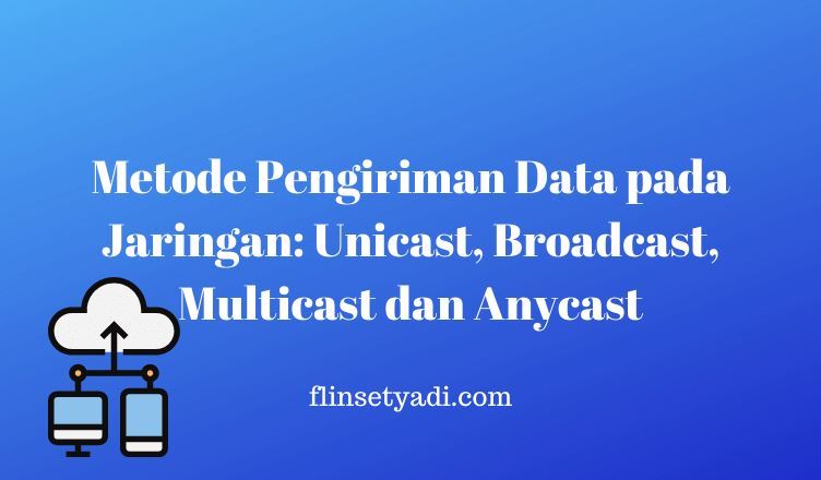Metode Pengiriman Data pada Jaringan Unicast, Broadcast, Multicast dan Anycast