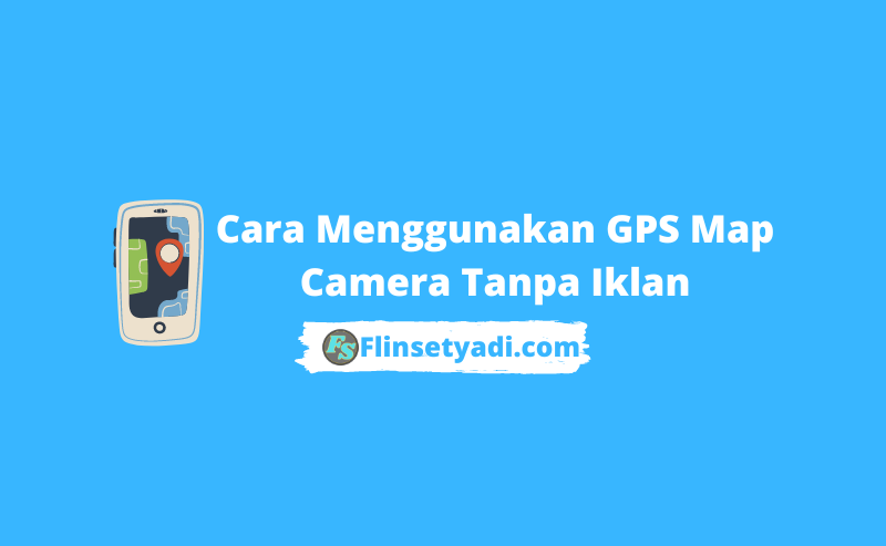 Cara Menggunakan GPS Map Camera Tanpa Iklan