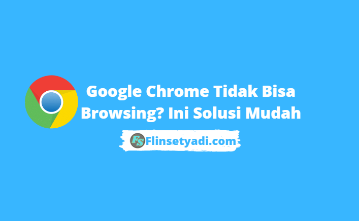 Google Chrome Tidak Bisa Browsing? Ini Solusi Mudah