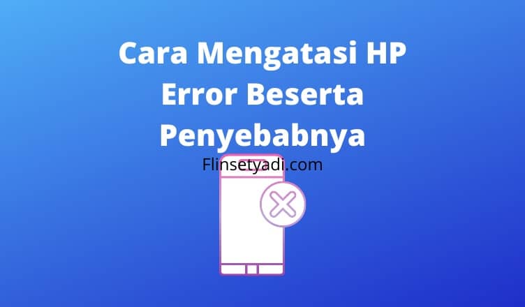 Cara Mengatasi HP Error Beserta Penyebabnya